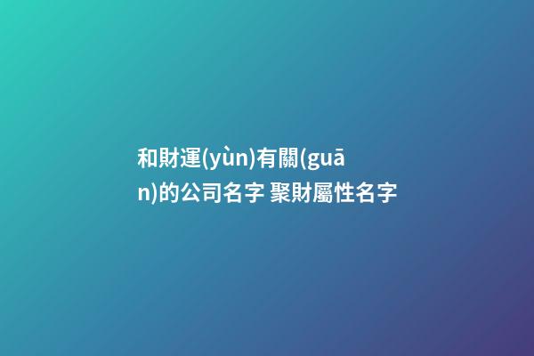 和財運(yùn)有關(guān)的公司名字 聚財屬性名字